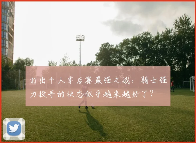 打出个人季后赛最强之战，骑士强力投手的状态似乎越来越好了？