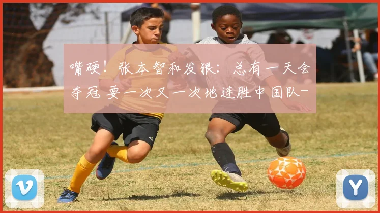 嘴硬！张本智和发狠：总有一天会夺冠 要一次又一次地连胜中国队