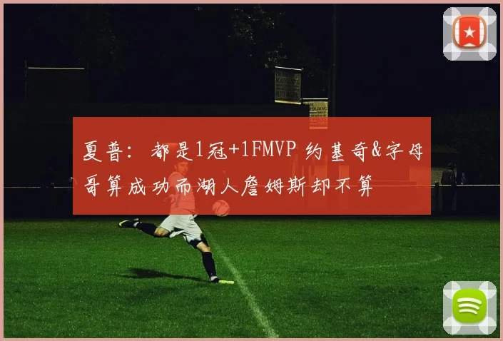 夏普：都是1冠+1FMVP 约基奇&字母哥算成功而湖人詹姆斯却不算