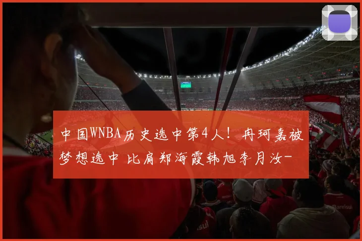 中国WNBA历史选中第4人！冉珂嘉被梦想选中 比肩郑海霞韩旭李月汝