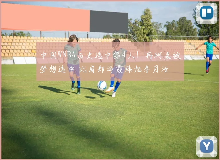 中国WNBA历史选中第4人！冉珂嘉被梦想选中 比肩郑海霞韩旭李月汝