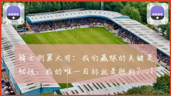 骑士侧翼大将：我们赢球的关键是韧性，我的唯一目标就是胜利？_1
