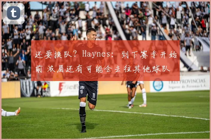 还要换队？Haynes：到下赛季开始前 浓眉还有可能会去往其他球队