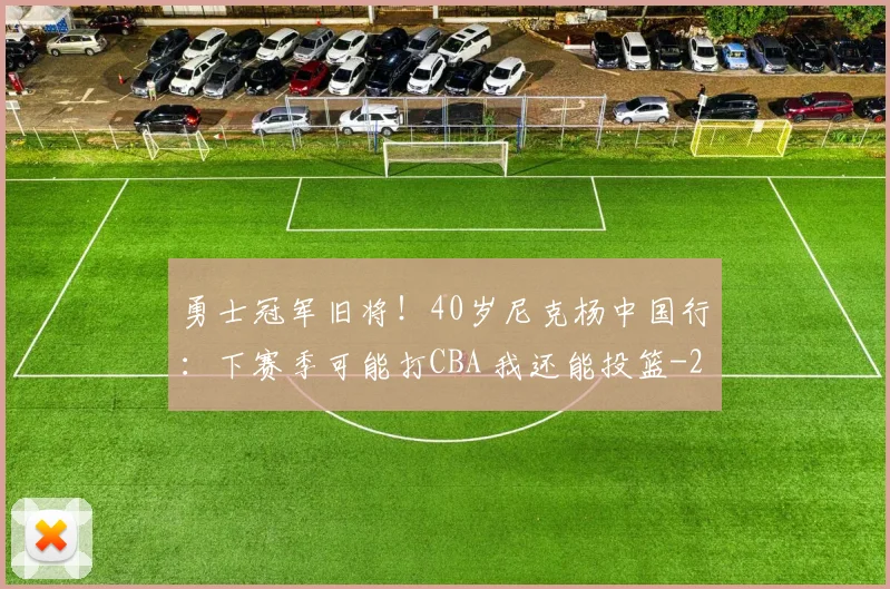 勇士冠军旧将！40岁尼克杨中国行：下赛季可能打CBA 我还能投篮