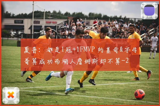 夏普：都是1冠+1FMVP 约基奇&字母哥算成功而湖人詹姆斯却不算