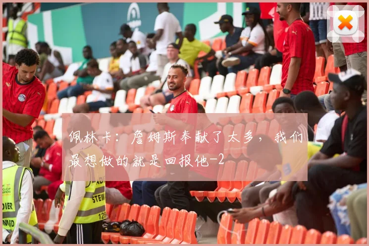 佩林卡：詹姆斯奉献了太多，我们最想做的就是回报他