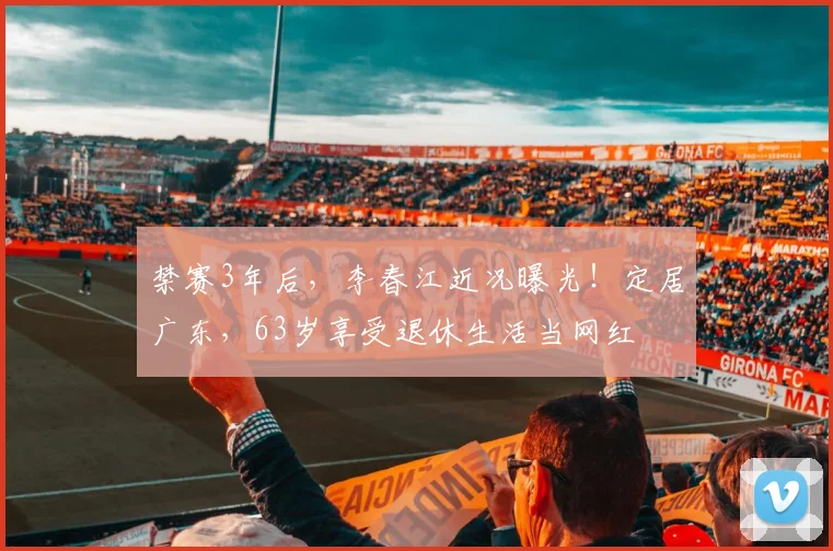 禁赛3年后，李春江近况曝光！定居广东，63岁享受退休生活当网红