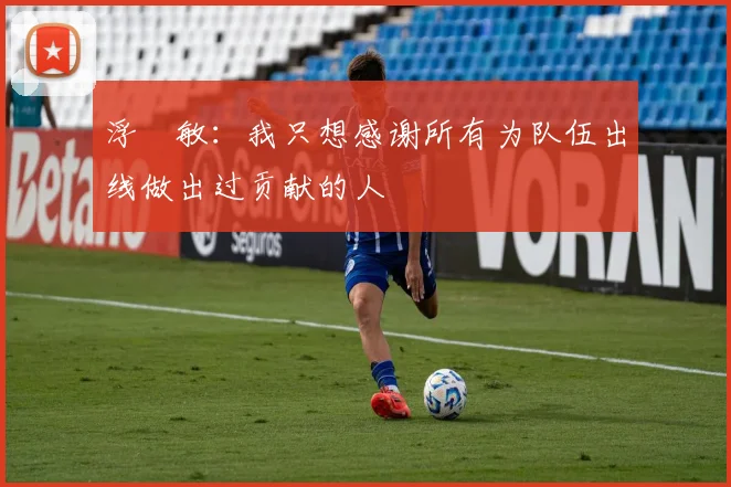 浮嶋敏：我只想感谢所有为队伍出线做出过贡献的人
