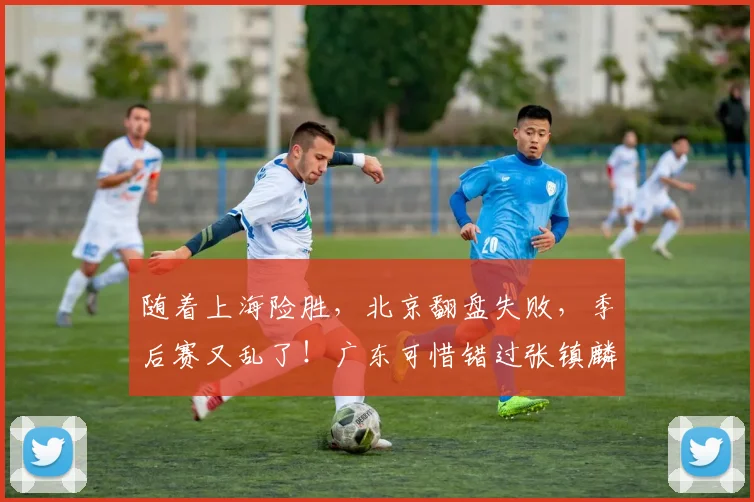 随着上海险胜，北京翻盘失败，季后赛又乱了！广东可惜错过张镇麟