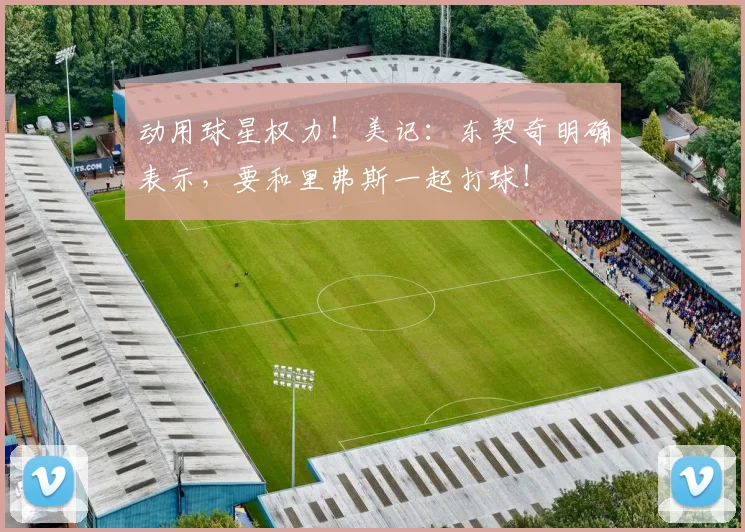 动用球星权力！美记：东契奇明确表示，要和里弗斯一起打球！
