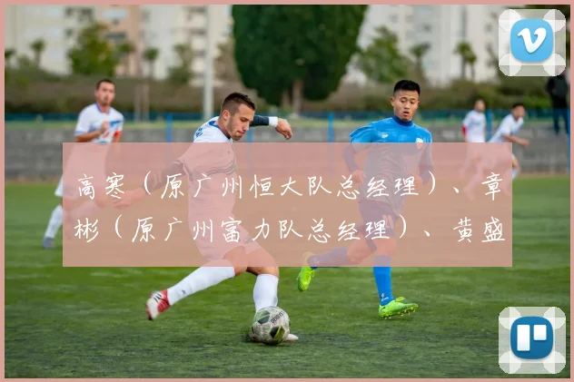 高寒（原广州恒大队总经理）、章彬（原广州富力队总经理）、黄盛华（原广州富力队副董事长），今天起“禁足”五年