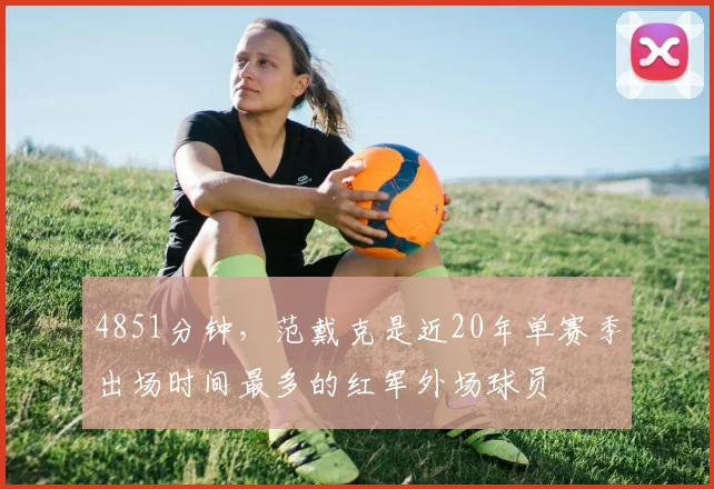4851分钟，范戴克是近20年单赛季出场时间最多的红军外场球员