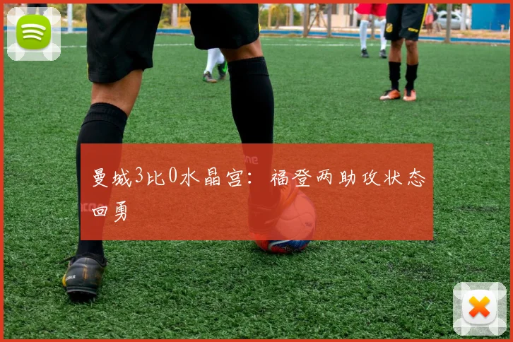 曼城3比0水晶宫：福登两助攻状态回勇