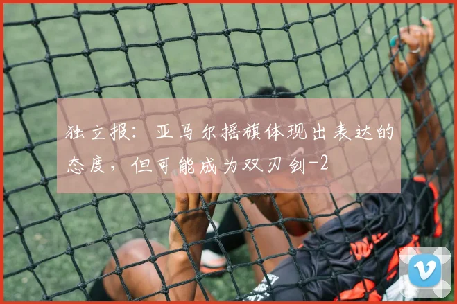 独立报：亚马尔摇旗体现出表达的态度，但可能成为双刃剑