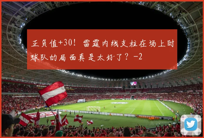 正负值+30！雷霆内线支柱在场上时球队的局面真是太好了？