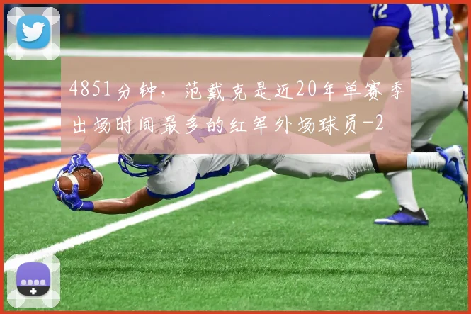 4851分钟，范戴克是近20年单赛季出场时间最多的红军外场球员